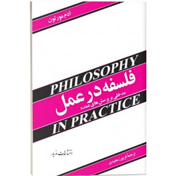 کتاب فلسفه در عمل مدخلی بر پرسش های عمده نوشته ادم مورتون ترجمه فریبرز مجیدی